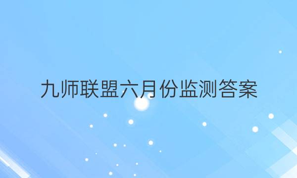 「2023九师联盟六月份监测答案」九师联盟十二月答案