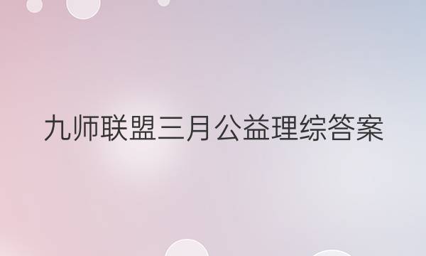 「2023九师联盟三月公益理综答案」九师联盟3月公益联考数学答案