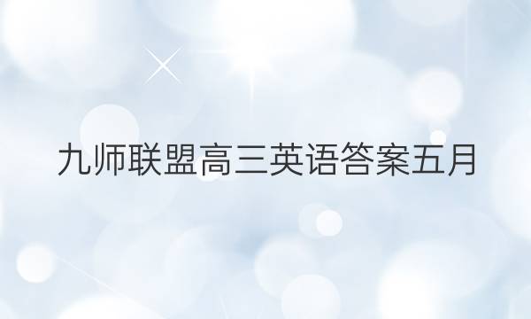 「2023九师联盟高三英语答案五月」九师联盟11月英语试卷