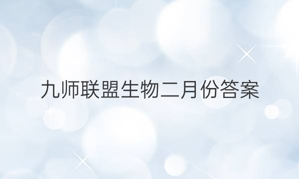 「2023九师联盟生物二月份答案」2022届九师联盟答案生物