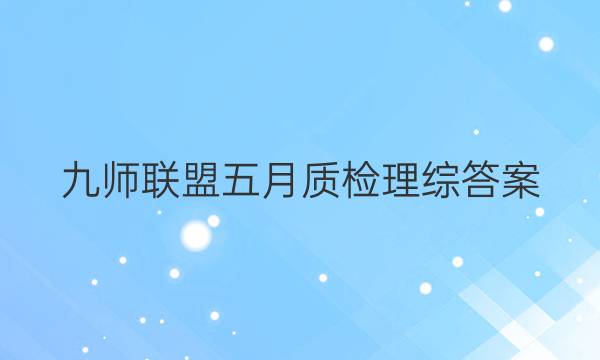 「2023九师联盟五月质检理综答案」九师联盟一月质量检测理综