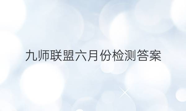 「2023九师联盟六月份检测答案」九师联盟十月联考答案