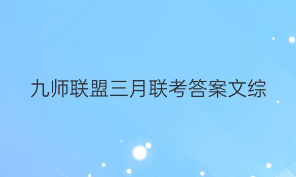 「2023九师联盟三月联考答案文综」九师联盟高三三月文综答案