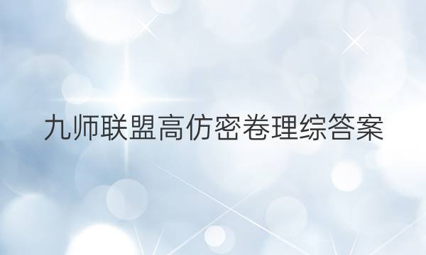 「2023九师联盟高仿密卷理综答案」九师联盟理科综合答案