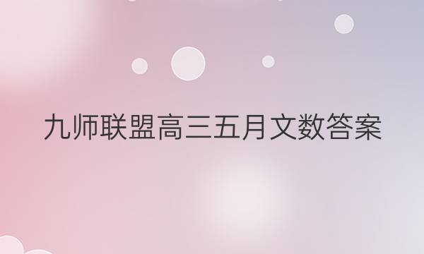 「2023九师联盟高三五月文数答案」高三八月开学考九师联盟答案