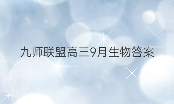 「2023九师联盟高三9月生物答案」九师联盟20212022高三9月质量检测巩固卷生物答案