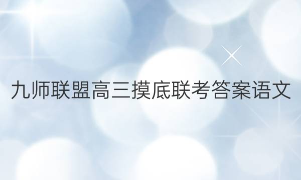 「2023九师联盟高三摸底联考答案语文」九师联盟高二联考语文答案