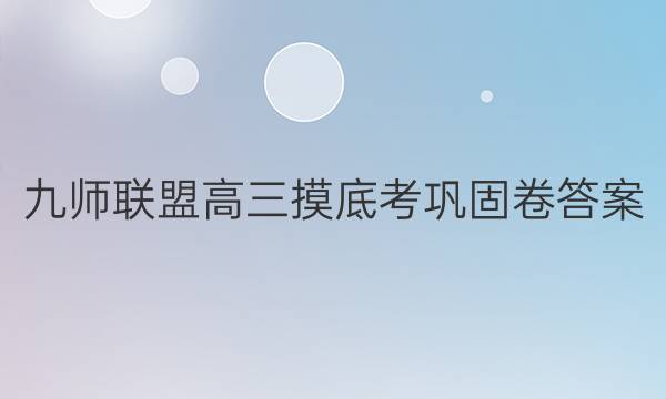 「2023九师联盟高三摸底考巩固卷答案」九师联盟高三摸底考试答案