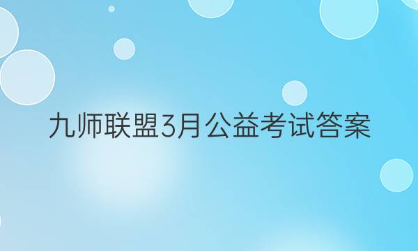 「2023九师联盟3月公益考试答案」