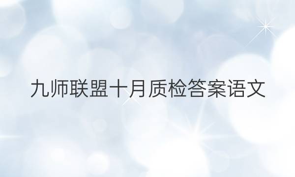 「2023九师联盟十月质检答案语文」九师联盟十一月质量检测语文答案