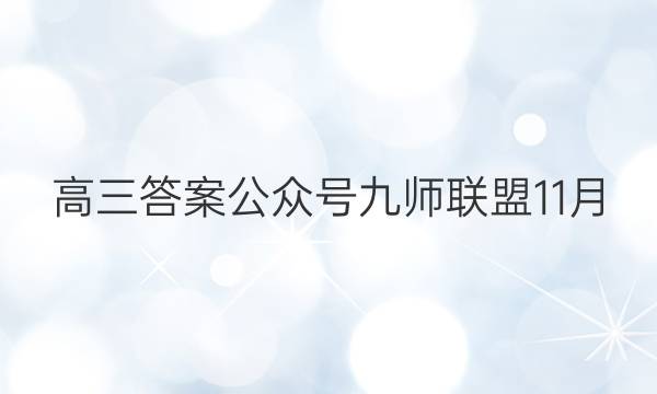 「2023高三答案公众号九师联盟11月」高二九师联盟答案网