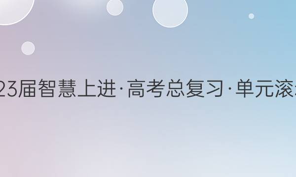 20222023届智慧上进·高考总复习·单元滚动创新卷(新教材·传统高考)·语文(八)8答案