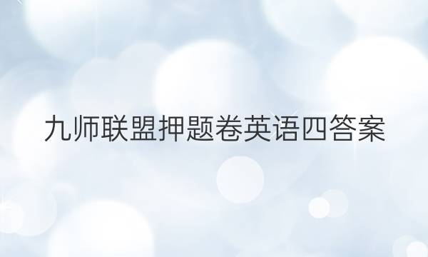 「2023九师联盟押题卷英语四答案」九师联盟高三押题信息卷英语答案