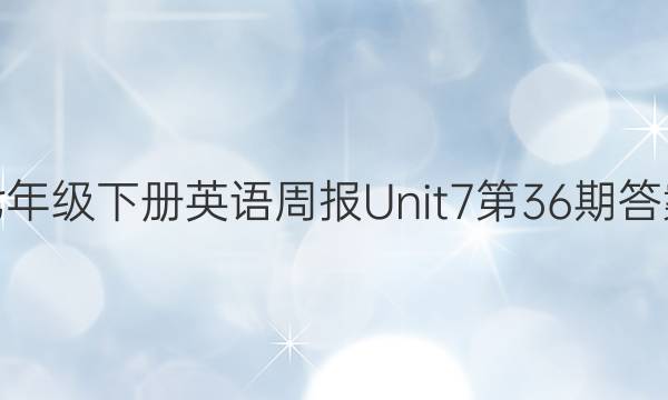 七年级下册英语周报Unit7第36期答案