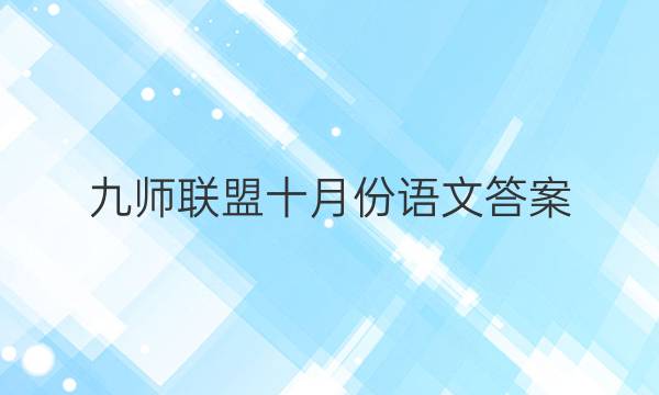 「2023九师联盟十月份语文答案」九师联盟语文试卷