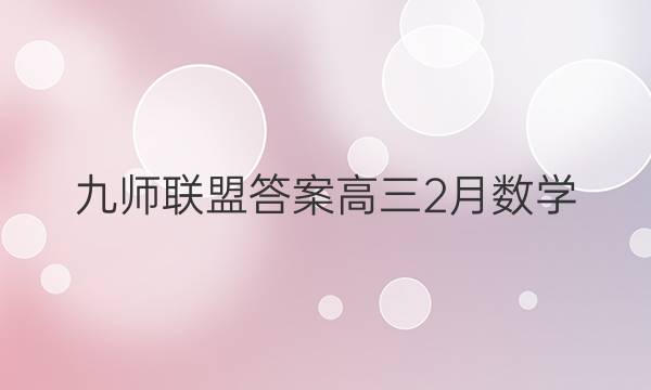 「2023九师联盟答案高三2月数学」九师联盟高二答案公布网