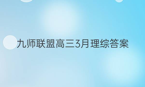 「2023九师联盟高三3月理综答案」九师联盟高三核心模拟卷理综