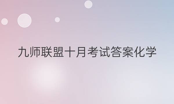 「2023九师联盟十月考试答案化学」九师联盟高三新高考12月化学答案