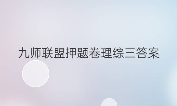 「2023九师联盟押题卷理综三答案」九师联盟核心模拟卷下理综