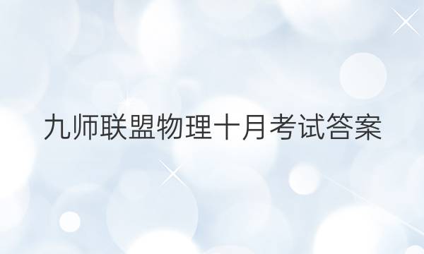 「2023九师联盟物理十月考试答案」九师联盟九月质量检测答案物理