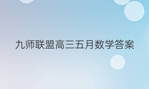 「2023九师联盟高三五月数学答案」九师联盟数学答案