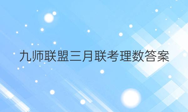 「2023九师联盟三月联考理数答案」九师联盟三月联考答案数学