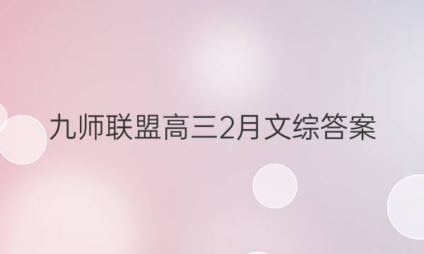 「2023九师联盟高三2月文综答案」九师联盟高三押题信息卷二文综