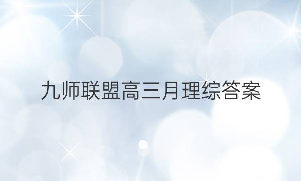 「2023九师联盟高三月理综答案」九师联盟2020~2021高三1月理综答案