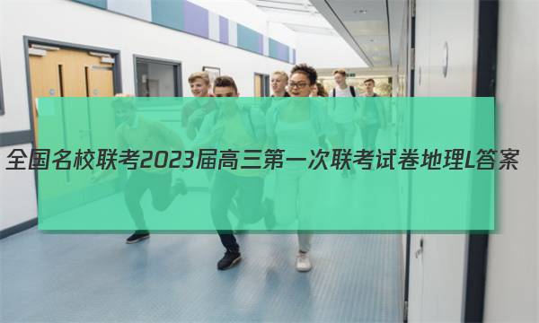 全国名校联考 2023届高三第一次联考试卷地理L答案