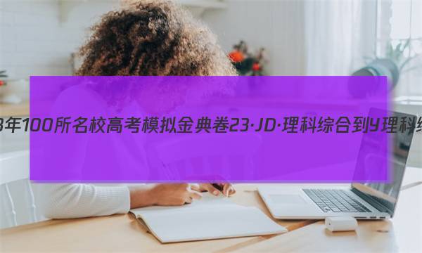 2023年100所名校高考模拟金典卷 23·JD·理科综合-Y 理科综合(物理部分)(九)9答案
