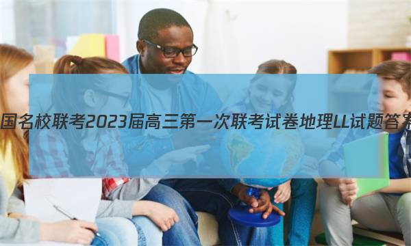 全国名校联考 2023届高三第一次联考试卷地理LL试题答案图片