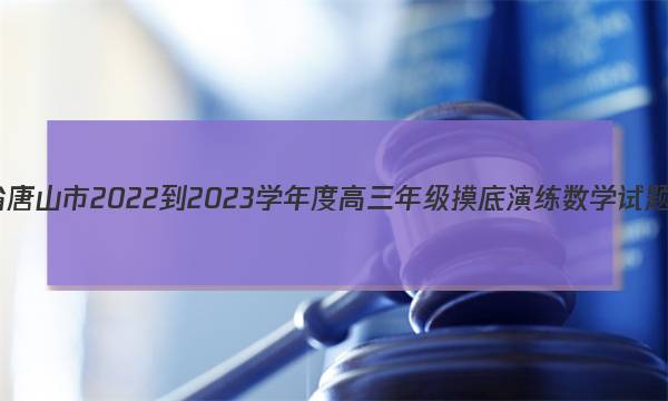 河北省唐山市2022-2023学年度高三年级摸底演练数学试题答案