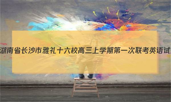 2023届湖南省长沙市雅礼十六校高三上学期第一次联考英语试题答案
