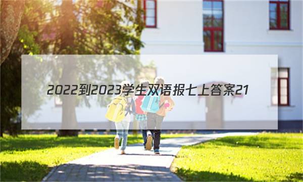2022-2023学生双语报七上答案21