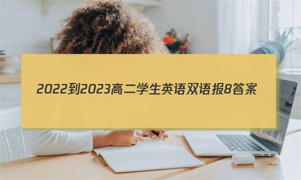 2022-2023高二学生英语双语报8答案