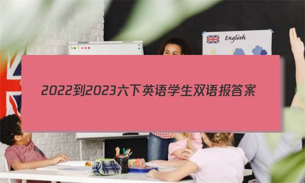 2022-2023六下英语学生双语报答案