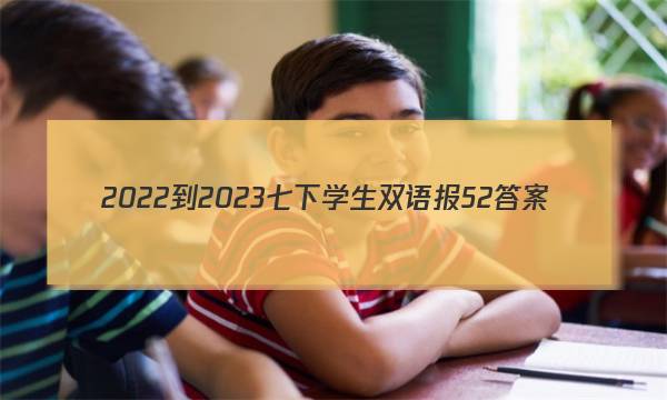 2022-2023七下学生双语报52答案