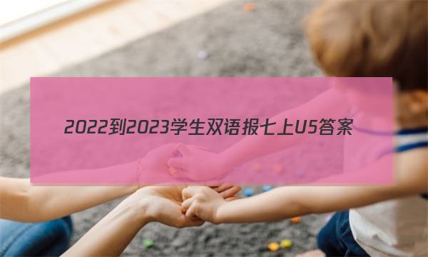 2022-2023学生双语报七上U5答案