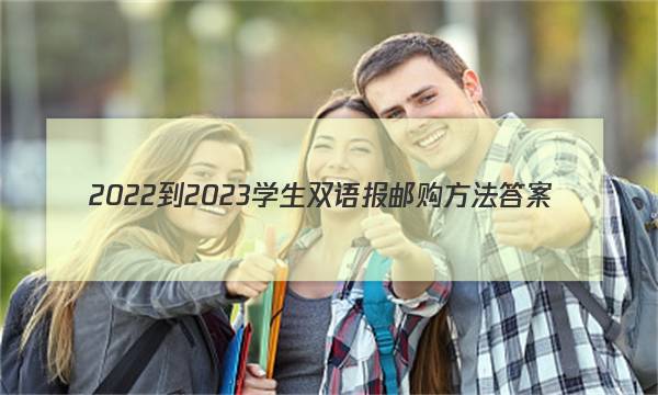 2022-2023学生双语报邮购 方法答案