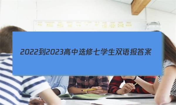 2022-2023高中选修七学生双语报答案