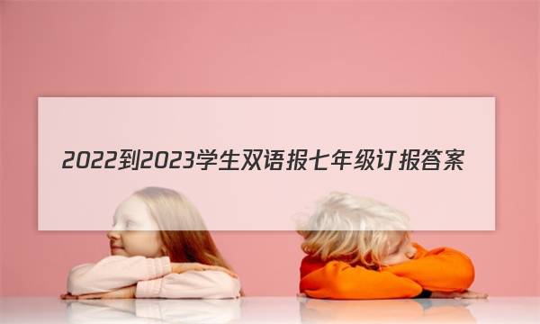 2022-2023学生双语报七年级订报答案