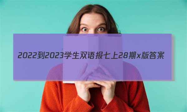 2022-2023学生双语报七上28期x版答案