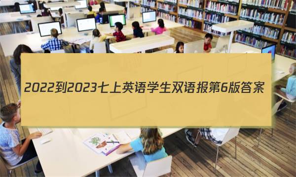 2022-2023七上英语学生双语报第6版答案