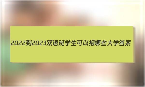 2022-2023双语班学生可以报哪些大学答案