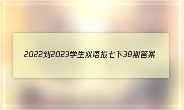 2022-2023学生双语报七下38期答案