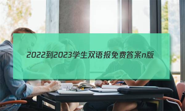 2022-2023学生双语报免费答案n版