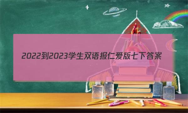 2022-2023学生双语报仁爱版七下答案
