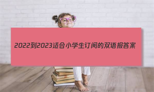 2022-2023适合小学生订阅的双语报答案