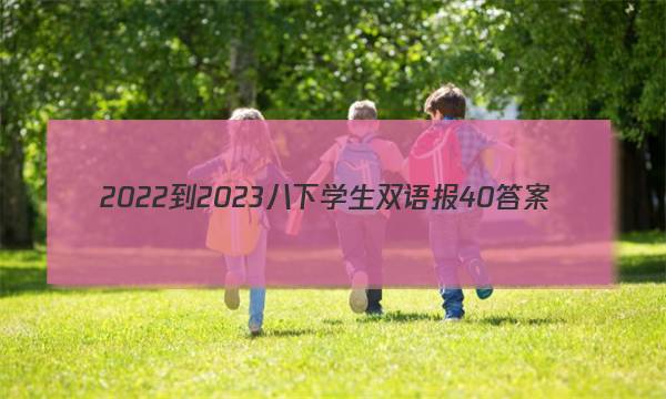 2022-2023八下学生双语报40答案