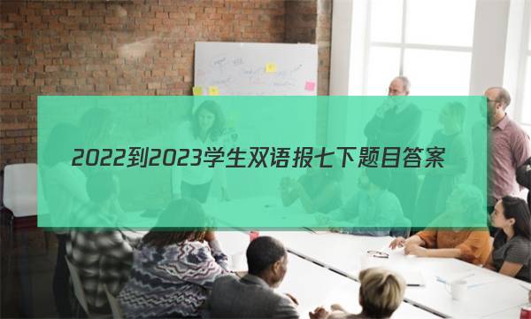 2022-2023学生双语报七下题目答案